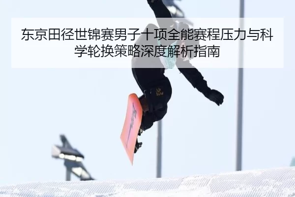 东京田径世锦赛男子十项全能赛程压力与科学轮换策略深度解析指南