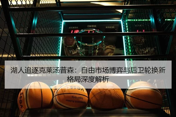 湖人追逐克莱汤普森：自由市场博弈与后卫轮换新格局深度解析
