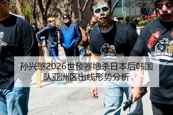 孙兴慜2026世预赛绝杀日本后韩国队亚洲区出线形势分析